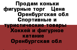 Продам коньки фигурные.торг › Цена ­ 1 000 - Оренбургская обл. Спортивные и туристические товары » Хоккей и фигурное катание   . Оренбургская обл.